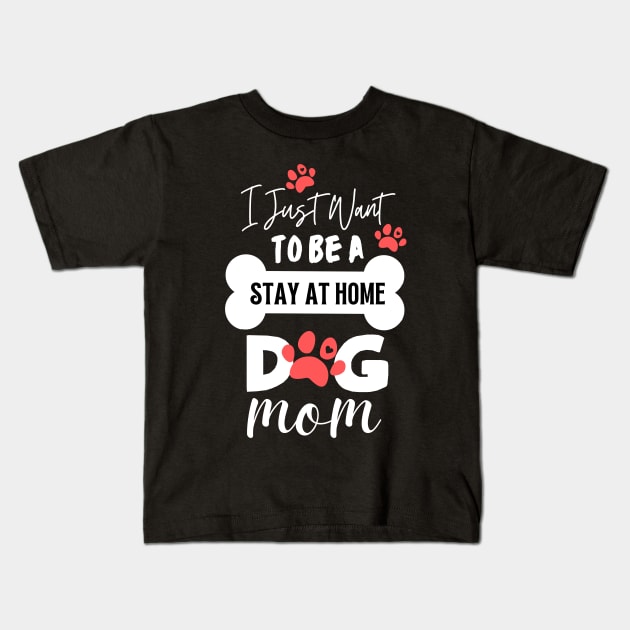 I Just Want To Be A Stay At Home Dog Mom Kids T-Shirt by dooddles